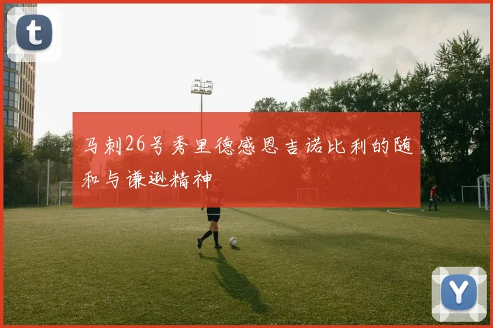 马刺26号秀里德感恩吉诺比利的随和与谦逊精神