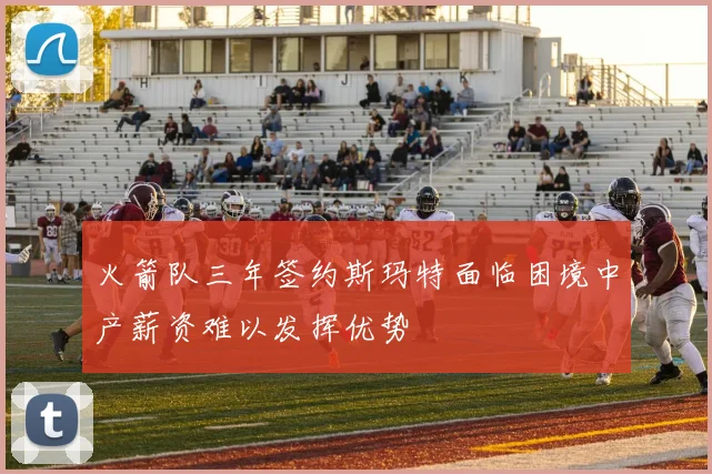 火箭队三年签约斯玛特面临困境中产薪资难以发挥优势