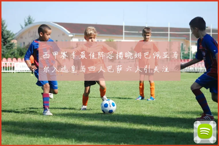 西甲赛季最佳阵容揭晓姆巴佩亚马尔入选皇马四人巴萨六人引关注