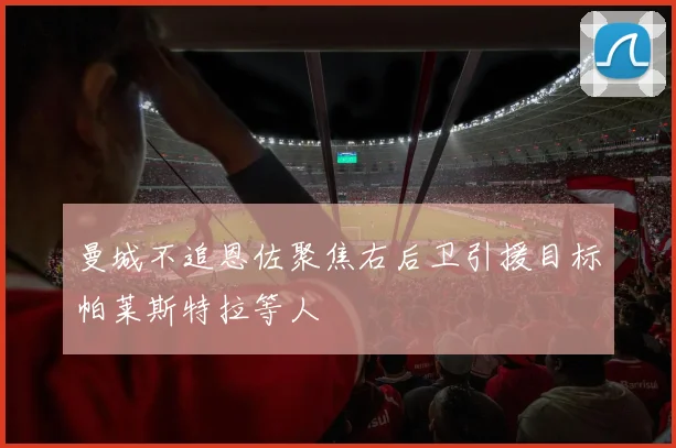 曼城不追恩佐聚焦右后卫引援目标帕莱斯特拉等人