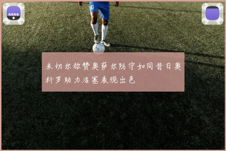 米切尔称赞奥萨尔防守如同昔日奥科罗助力活塞表现出色