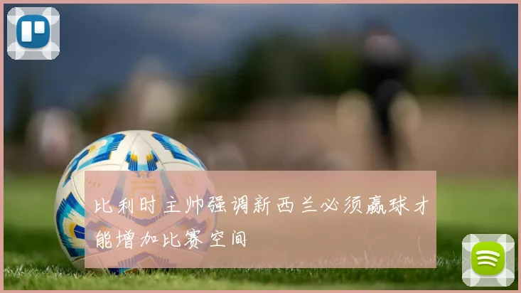 比利时主帅强调新西兰必须赢球才能增加比赛空间