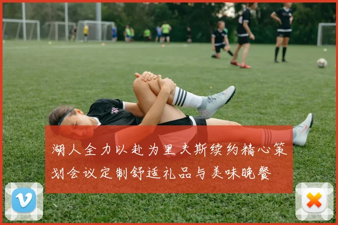湖人全力以赴为里夫斯续约精心策划会议定制舒适礼品与美味晚餐