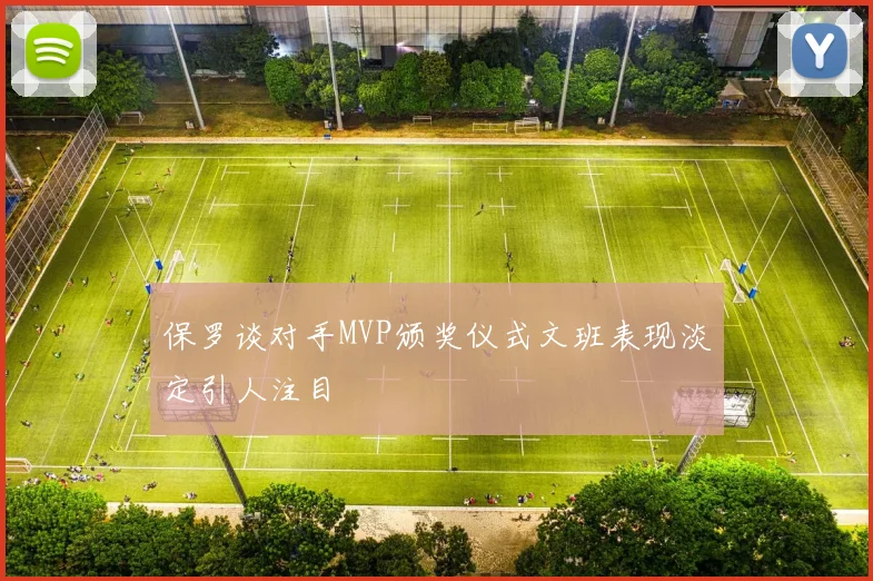 保罗谈对手MVP颁奖仪式文班表现淡定引人注目