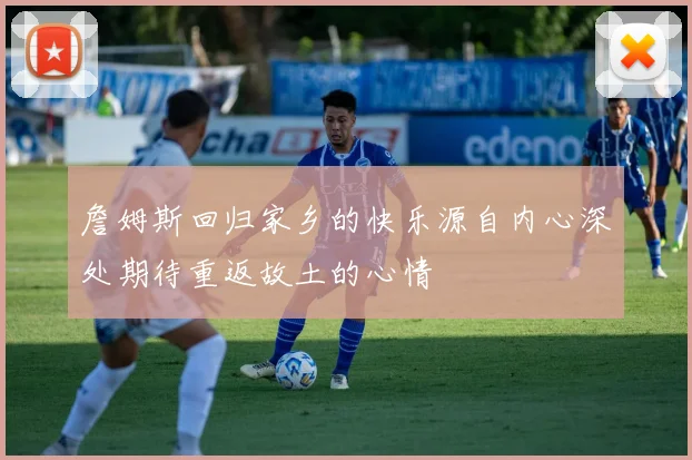 詹姆斯回归家乡的快乐源自内心深处期待重返故土的心情